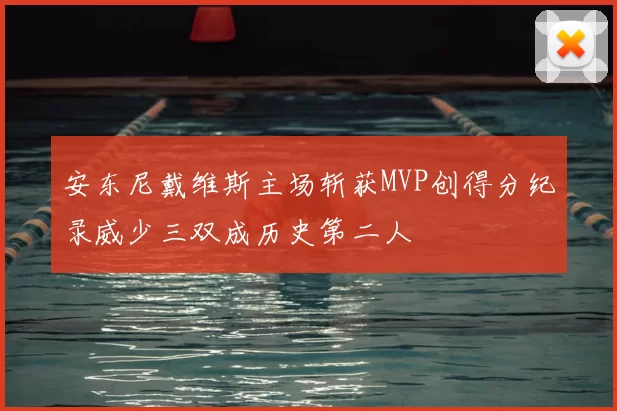 安东尼戴维斯主场斩获MVP创得分纪录威少三双成历史第二人