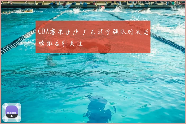 CBA赛果出炉 广东辽宁强队对决后续排名引关注