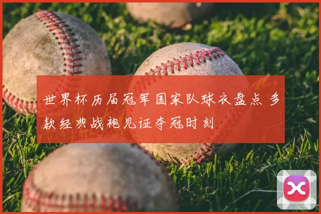 世界杯历届冠军国家队球衣盘点 多款经典战袍见证夺冠时刻