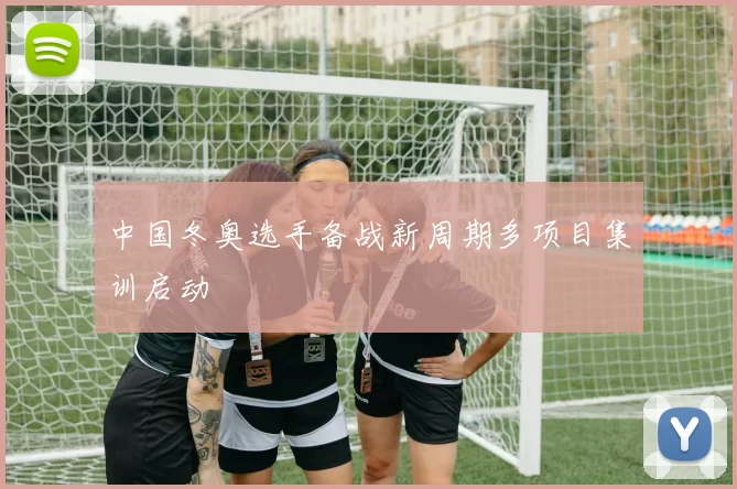 中国冬奥选手备战新周期多项目集训启动