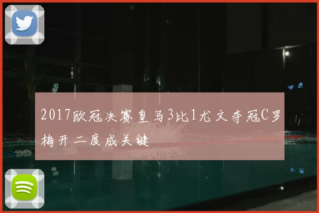 2017欧冠决赛皇马3比1尤文夺冠C罗梅开二度成关键