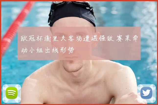 欧冠杯谢里夫客场遭遇强敌 赛果牵动小组出线形势