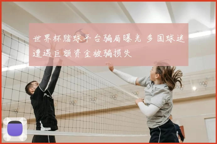 世界杯赌球平台骗局曝光 多国球迷遭遇巨额资金被骗损失