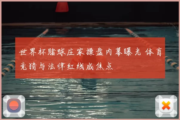 世界杯赌球庄家操盘内幕曝光 体育竞猜与法律红线成焦点