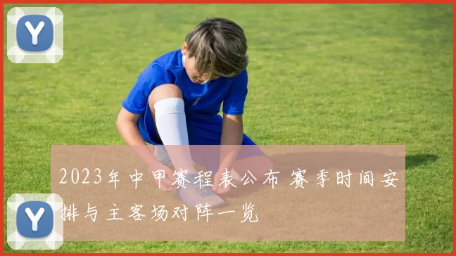 2023年中甲赛程表公布 赛季时间安排与主客场对阵一览