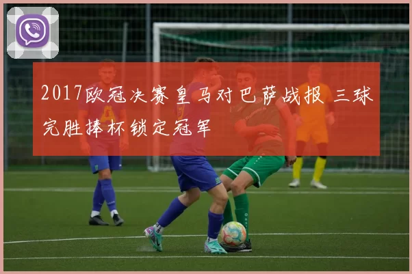 2017欧冠决赛皇马对巴萨战报 三球完胜捧杯锁定冠军