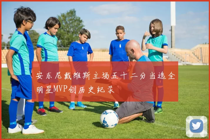 安东尼戴维斯主场五十二分当选全明星MVP创历史纪录