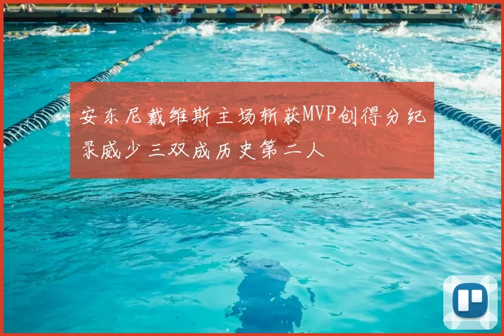 安东尼戴维斯主场斩获MVP创得分纪录威少三双成历史第二人