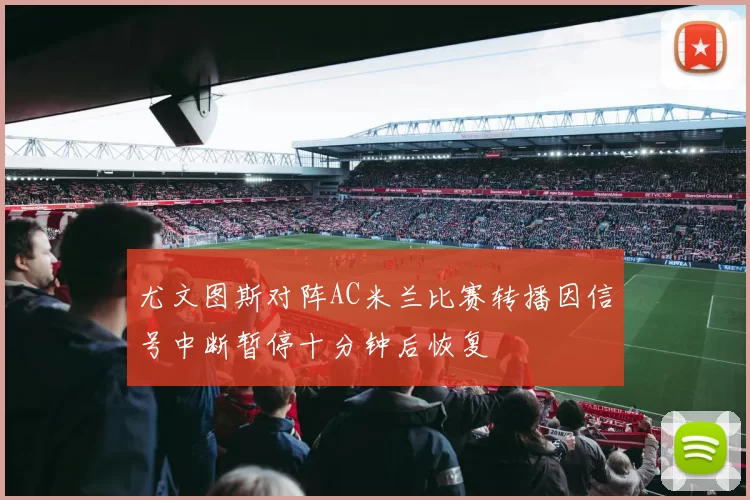 尤文图斯对阵AC米兰比赛转播因信号中断暂停十分钟后恢复