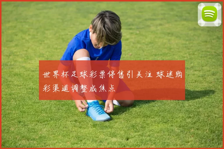 世界杯足球彩票停售引关注 球迷购彩渠道调整成焦点