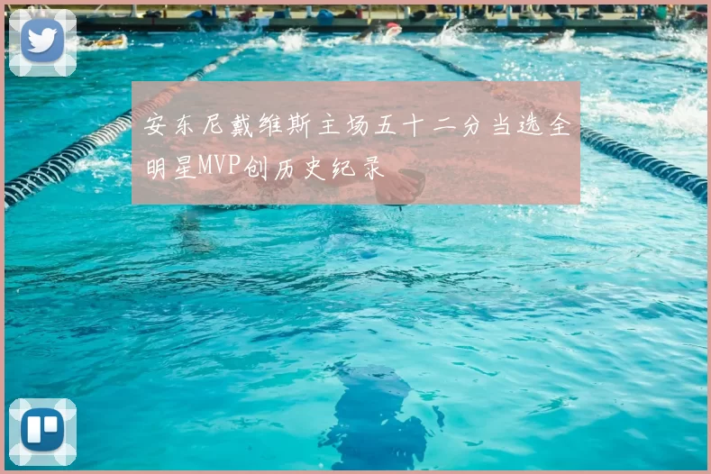 安东尼戴维斯主场五十二分当选全明星MVP创历史纪录