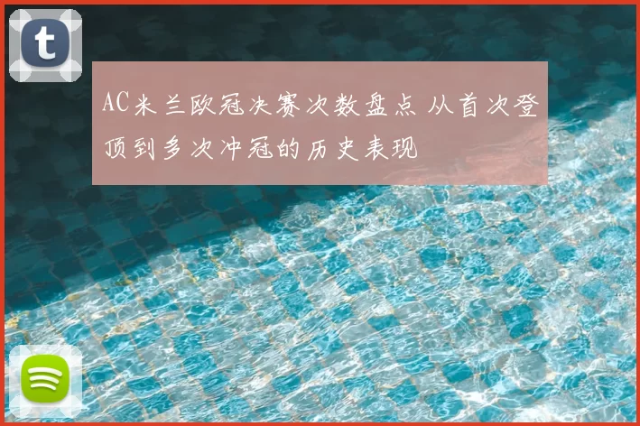 AC米兰欧冠决赛次数盘点 从首次登顶到多次冲冠的历史表现