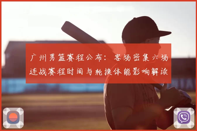 广州男篮赛程公布：客场密集六场连战赛程时间与轮换体能影响解读