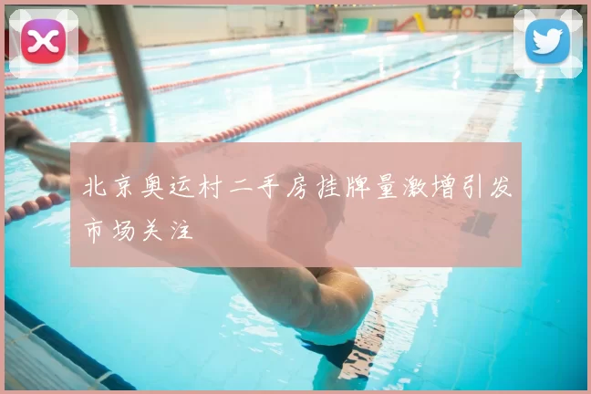 北京奥运村二手房挂牌量激增引发市场关注