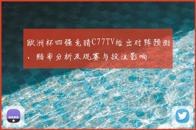 欧洲杯四强竞猜C77TV给出对阵预测、赔率分析及观赛与投注影响