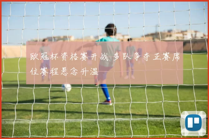 欧冠杯资格赛开战 多队争夺正赛席位赛程悬念升温