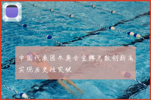 中国代表团冬奥会金牌总数创新高实现历史性突破