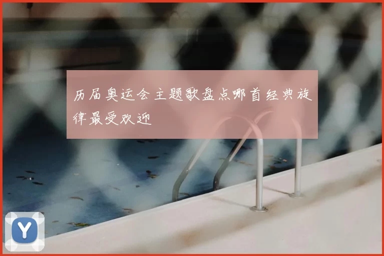 历届奥运会主题歌盘点哪首经典旋律最受欢迎