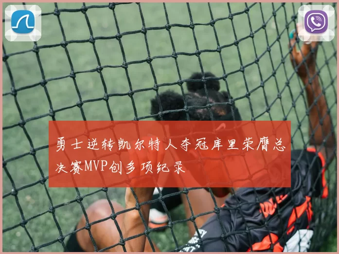 勇士逆转凯尔特人夺冠库里荣膺总决赛MVP创多项纪录