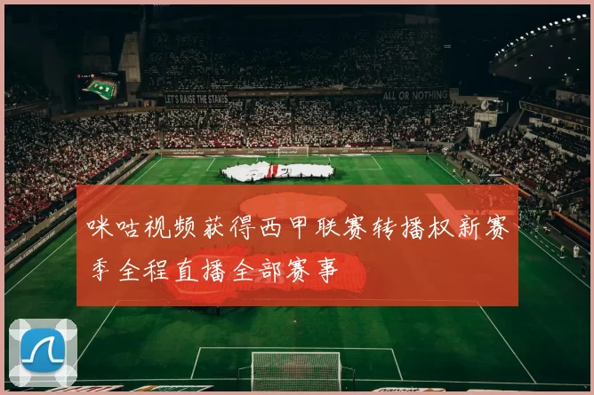咪咕视频获得西甲联赛转播权新赛季全程直播全部赛事