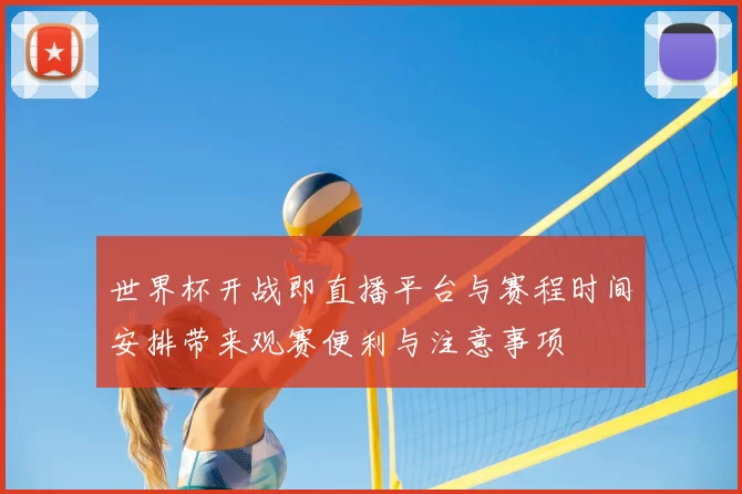 世界杯开战即直播平台与赛程时间安排带来观赛便利与注意事项