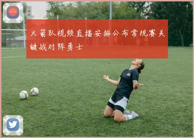 火箭队视频直播安排公布常规赛关键战对阵勇士