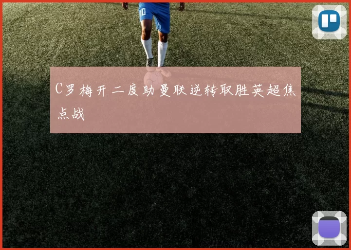 C罗梅开二度助曼联逆转取胜英超焦点战