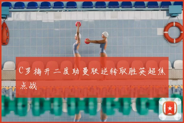 C罗梅开二度助曼联逆转取胜英超焦点战