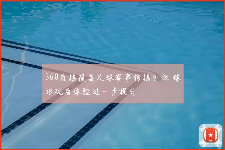 360直播覆盖足球赛事转播升级 球迷观看体验进一步提升